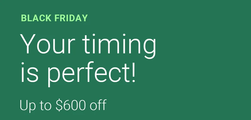 BLACK FRIDAY | Your timing is perfect! | Up to $600 off
