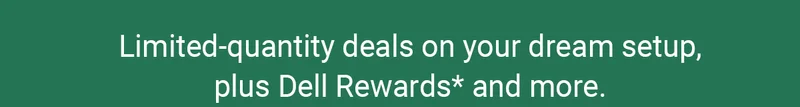 Limited-quantity deals on your dream setup, plus Dell Rewards* and more.
