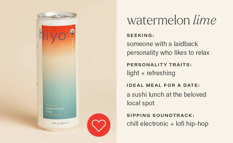 WATERMELON LIME - seeking: someone with a laidback personality who likes to relax; personality traits: light + refreshing; ideal date: a sushi lunch at the beloved local spot; sipping soundtrack: chill electronic + lo-fi hip hop. [HEART ICON] (link)