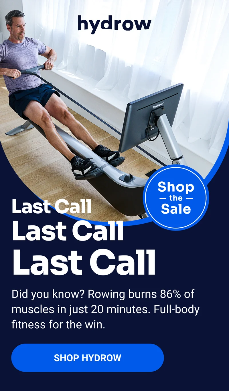 Last Call Last Call Last Call Shop the Sale Did you know? Rowing burns 86% of muscles in just 20 minutes. Full-body fitness for the win. SHOP HYDROW