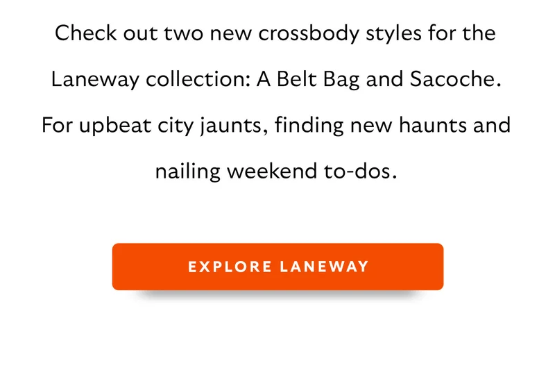 Check out two new crossbody styles for the Laneway collection: A Belt Bag and Sacoche. For upbeat city jaunts, finding new haunts and nailing weekend to-dos.