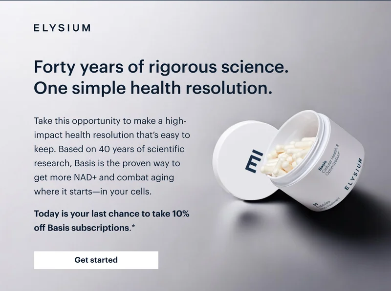 ELYSIUM | Forty years of rigorous science. One simple health resolution. | Take this opportunity to make a high-impact health resolution that’s easy to keep. Based on 40 years of scientific research, Basis is the proven way to get more NAD+ and combat aging where it starts—in your cells. Today is your last chance to take 10% off Basis subscriptions.* | Get started