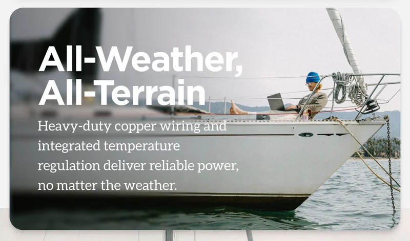 All-Weather, All-Terrain. Heavy-duty copper wiring and integrated temperature regulation deliver reliable power, no matter the weather.