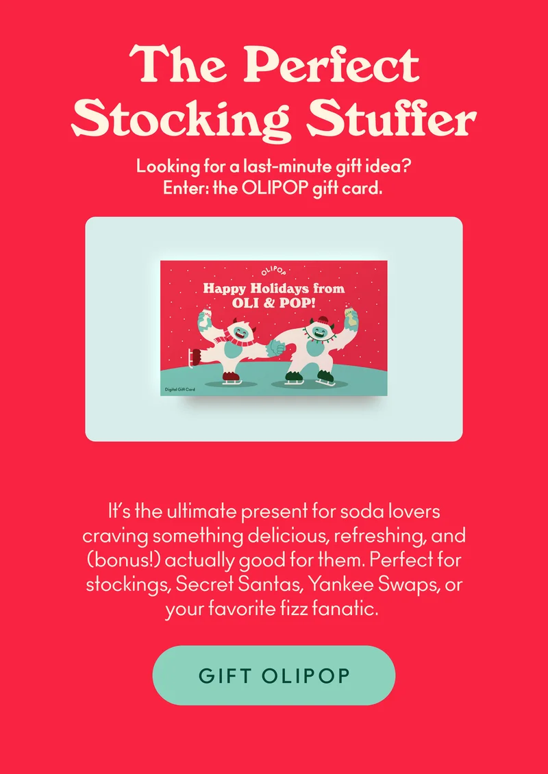 Looking for a last-minute gift idea? Enter: the OLIPOP gift card.  It’s the ultimate present for soda lovers craving something delicious, refreshing, and (bonus!) actually good for them. Perfect for stockings, Secret Santas, Yankee Swaps, or your favorite fizz fanatic.