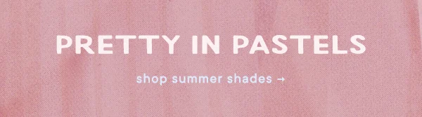 Pretty in pastels. Shop summer shades.