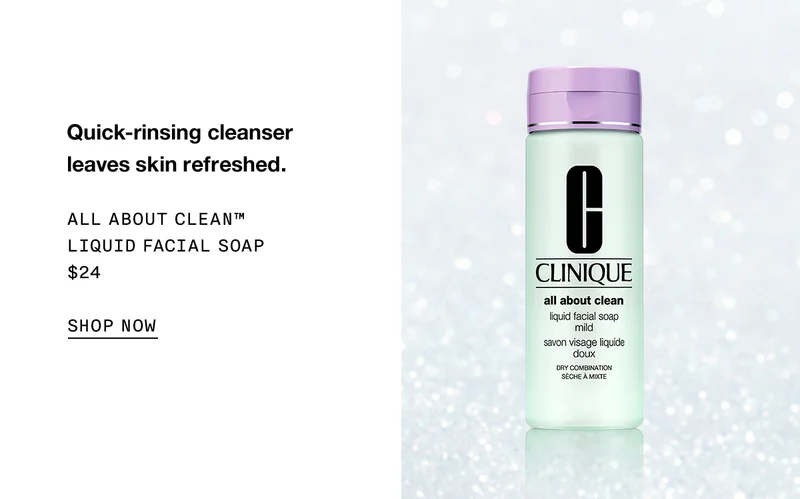 Quick-rinsing cleanser leaves skin refreshed. ALL ABOUT CLEAN TM LIQUID FACIAL SOAP $24 SHOP NOW