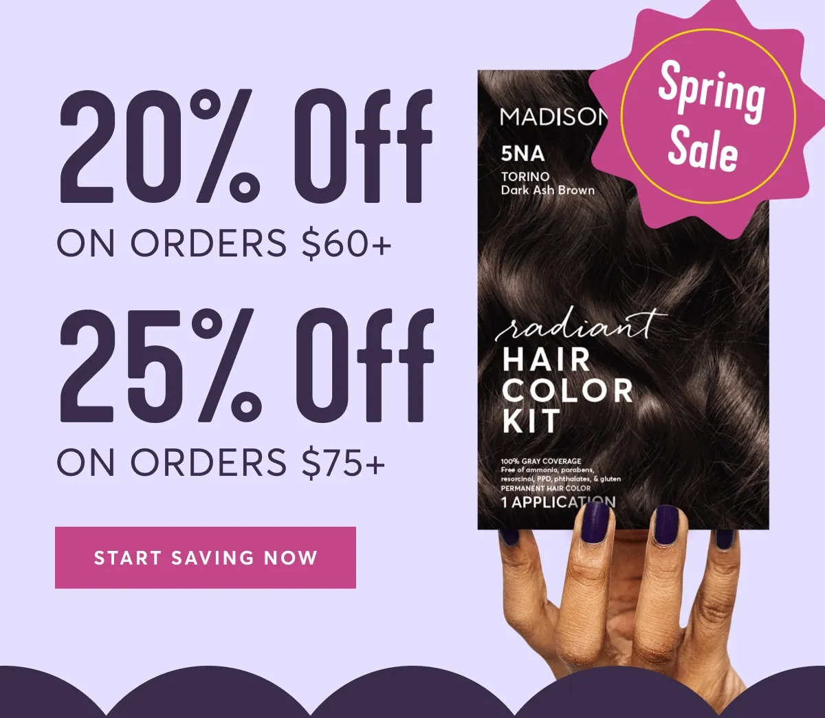 20% off on orders $60+ 25% off on orders $75+ | start saving now | Spring Sale