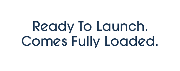 Ready To Launch. Comes Fully Loaded.