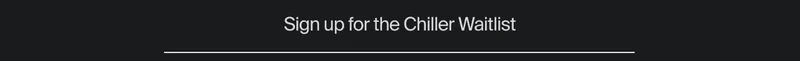 Sign up for the Chiller Waitlist