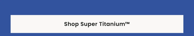 Shop Super Titanium™