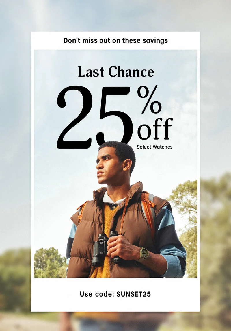 Don't miss out on these savings | Last Chance 25% off Select Watches | Use code: discount code