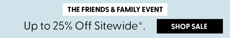 The Friends & Family Event | Up to 25% Off Sitewide*. | Shop Sale