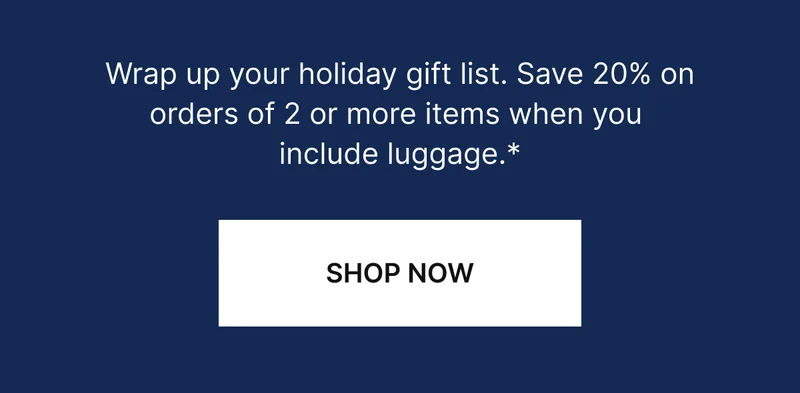 Wrap up your holiday gift list. Save up tp 20% on select best-selling luggage and bags.*