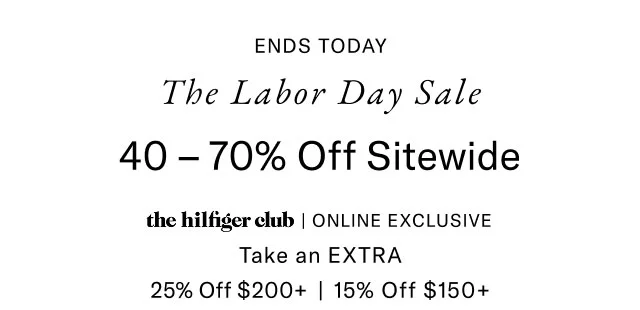 Ends today                                            The labor day sale                                            40 - 70% off sitewide                                            the hilfiger club online exclusive                                            Take an EXTRA 25% off $200+ or 15% off $150+