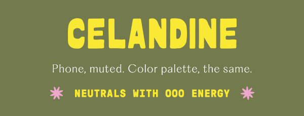 celandine, phone, muted. color palette, the same. neutrals with ooo energy