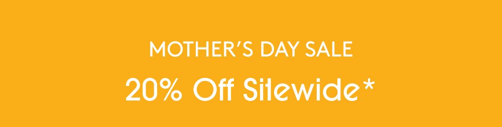 Mother’s Day Sale 20% Off Sitewide*