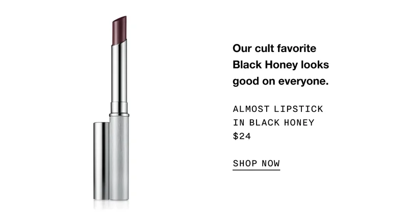 Our cult favorite Black Honey looks good on everyone. ALMOST LIPSTICK IN BLACK HONEY $24 SHOP NOW