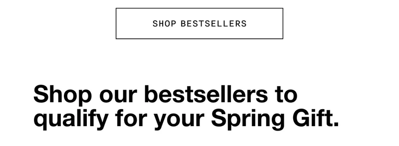 Shop Bestsellers | Shop our bestsellers to qualify for your Spring Gift.