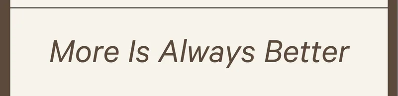 More Is Always Better