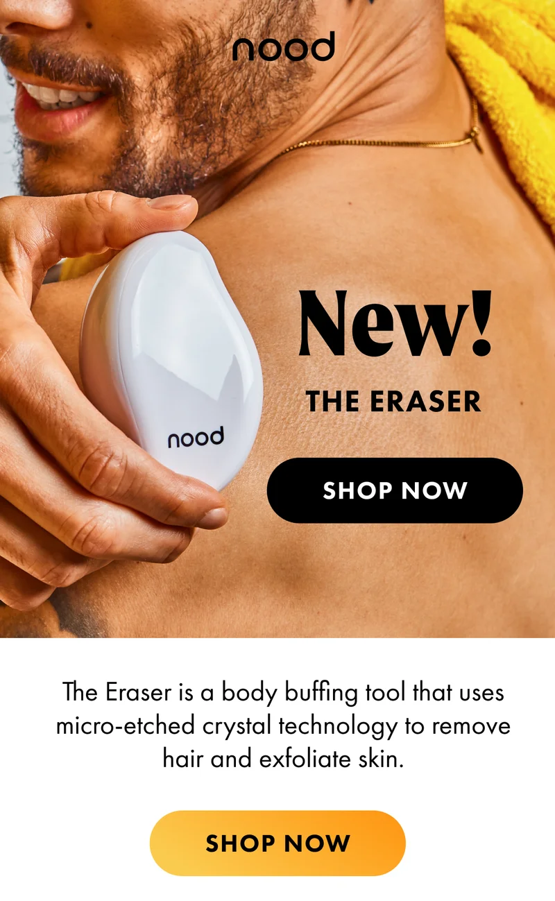 New! The Eraser! Exfoliate, remover hair, and nourish skin in two simple steps for the softest, bare skin you've ever experienced. Shop Now!