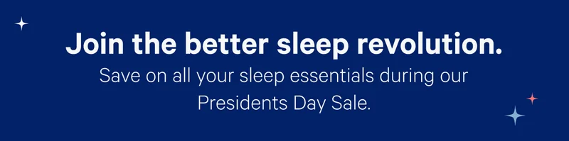 Join the better sleep revolution. Save on all your sleep essentials during our Presidents Day Sale.