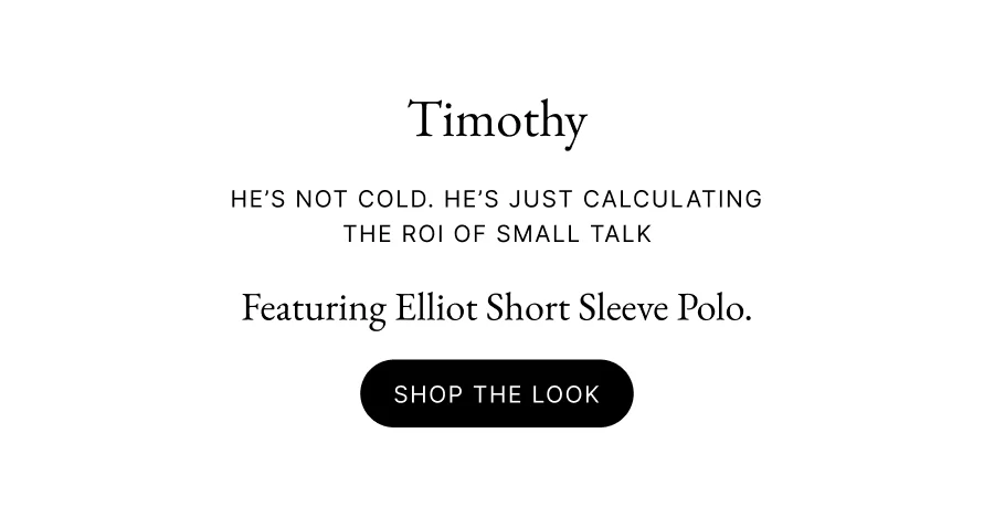 TIMOTHY He’s not cold. He’s just calculating the ROI of small talk Featuring Elliot Short Sleeve Polo. Shop the look