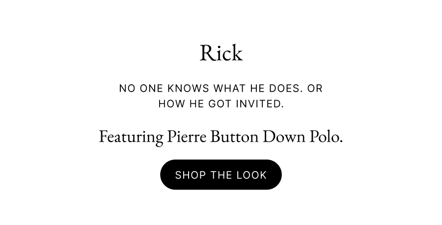 RICK No one knows what he does. Or how he got invited. Featuring Pierre Button Down Polo. Shop the look