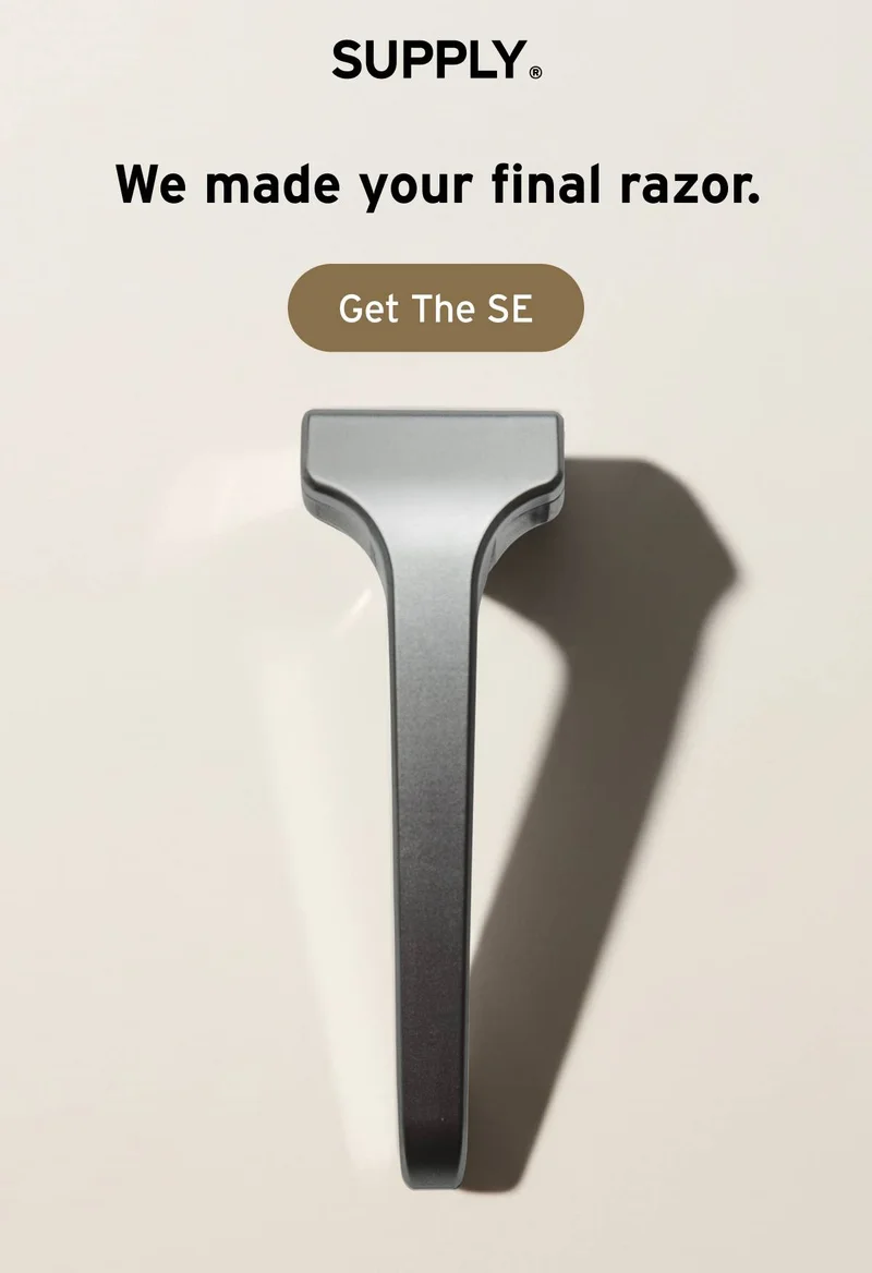 SUPPLY. We made your final razor.  Button: Get The SE