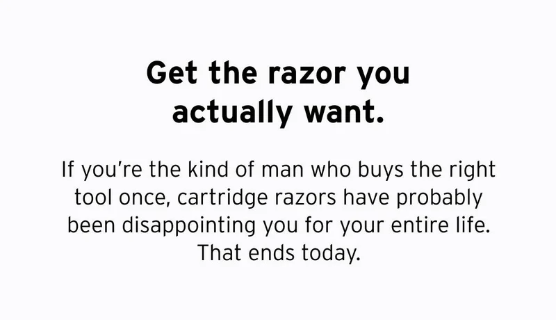 Get the razor you actually want. If you're the kind of man who buys the right tool once, cartridge razors have probably been disappointing you for your entire life. That ends today.