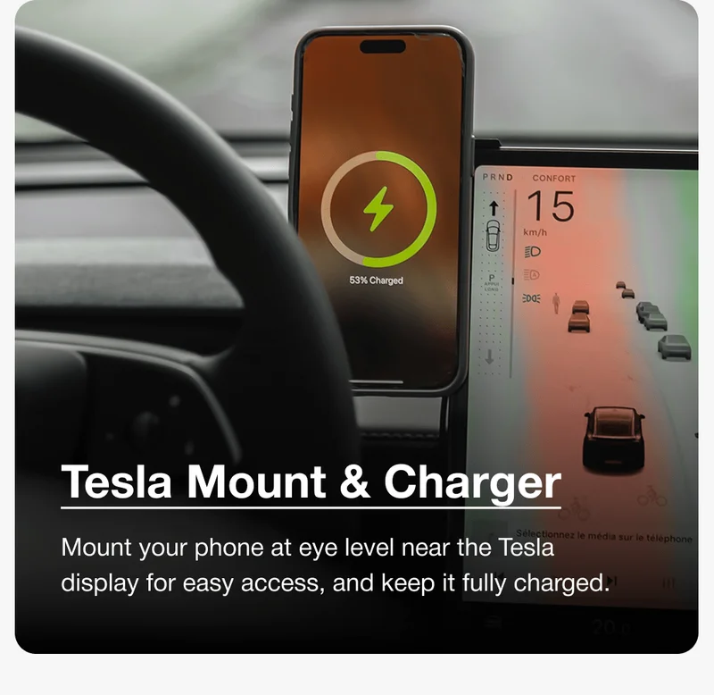 Tesla Mount & Charger Mount your phone at eye level near the Tesla display for easy access, and keep it fully charged.
