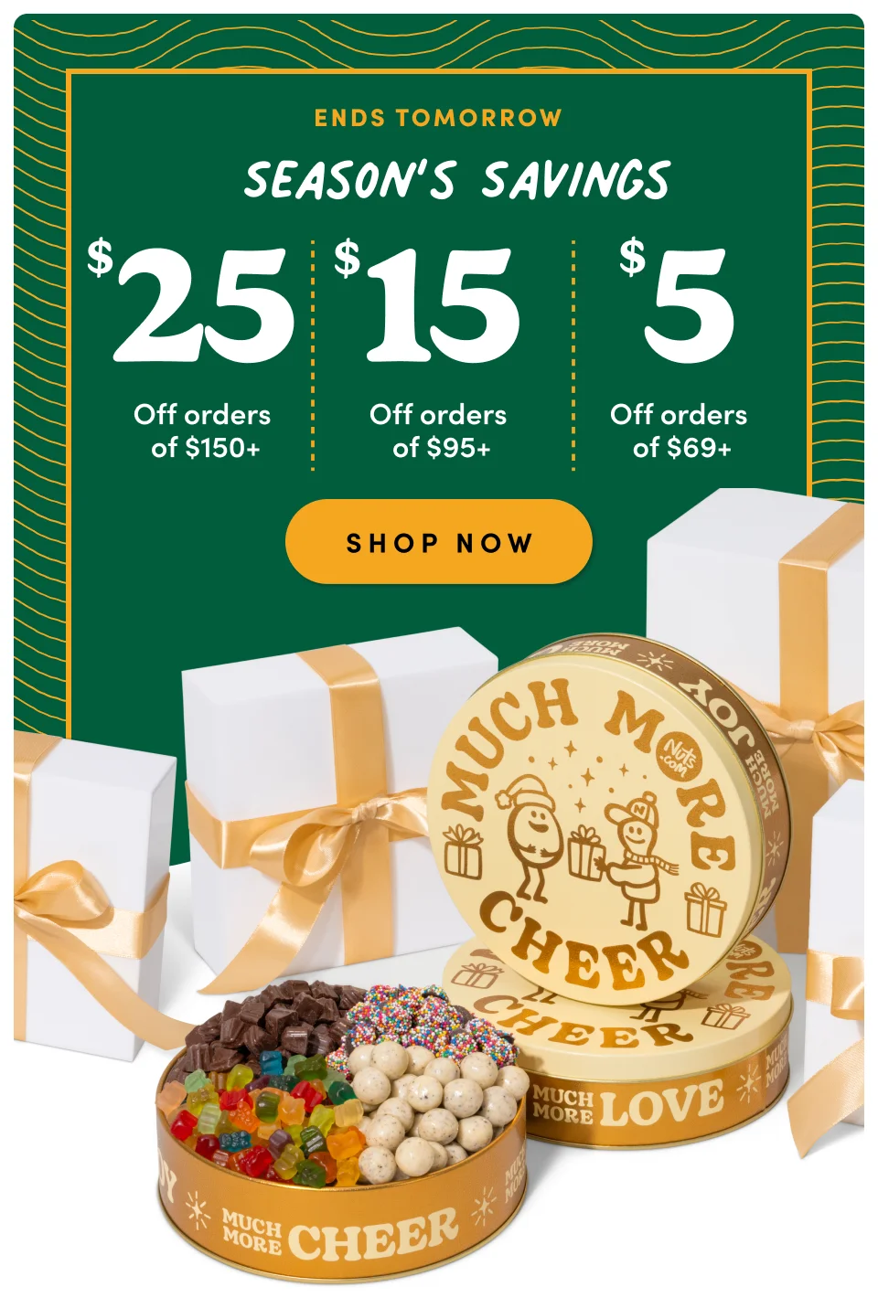 Seasons Savings ; $25 off on orders of $150+ ; $15 off on orders of $95+ : $5 off on orders of $69+ : Shop Now