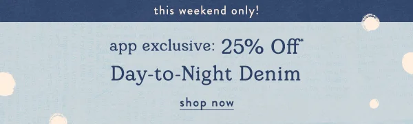 this weekend only! app exclusive: 25% off day-to-night denim, shop now