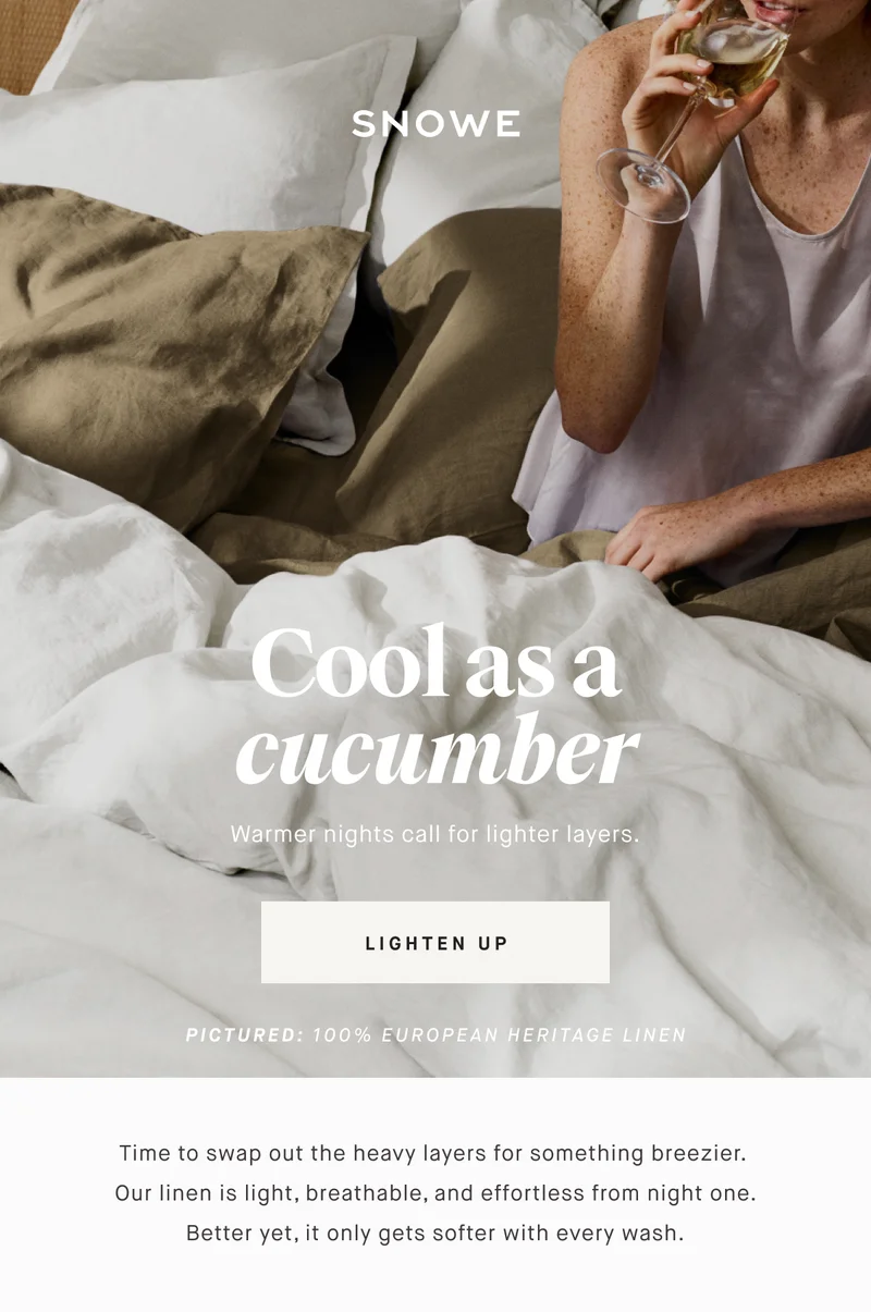 Cool as a cucumber Warmer nights call for lighter layers. LIGHTEN UP PICTURED: 100% EUROPEAN HERITAGE LINEN