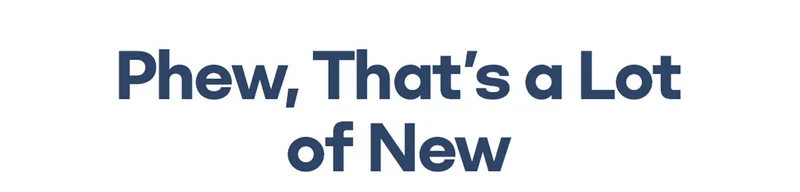 Phew, That's a Lot of New