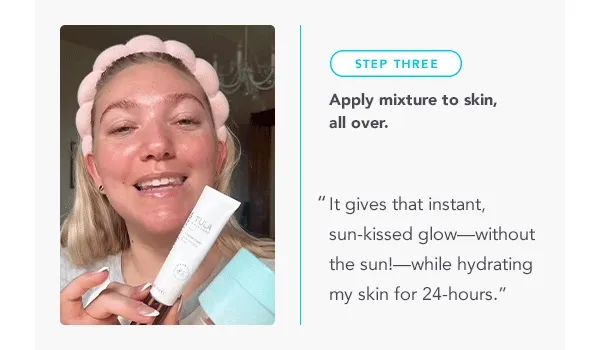 STEP THREE: Apply mixture to skin, all over. ' It gives that instant, sun-kissed glow—without the sun!—while hydrating my skin for 24-hours."