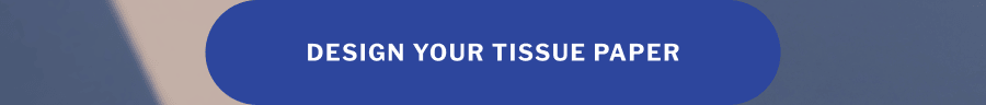 Set the right mood from the get-go | Kick off a delightful unboxing experience with custom tissue paper that impresses on sight. | DESIGN YOUR TISSUE PAPER
