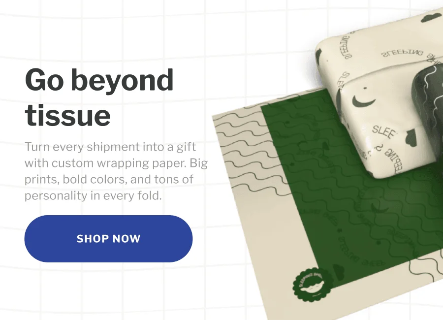 Go beyond tissue | Turn every shipment into a gift with custom wrapping paper. Big prints, bold colors, and tons of personality in every fold. | SHOP NOW