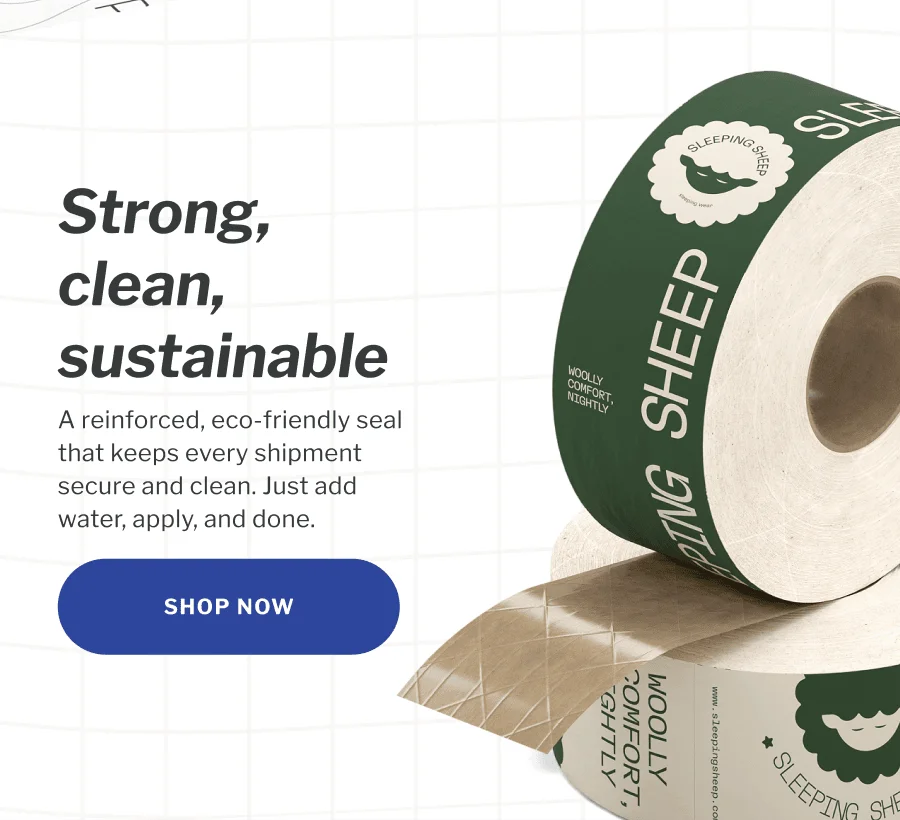 Strong, clean, sustainable | A reinforced, eco-friendly seal that keeps every shipment secure and clean. Just add water, apply, and done. | SHOP NOW