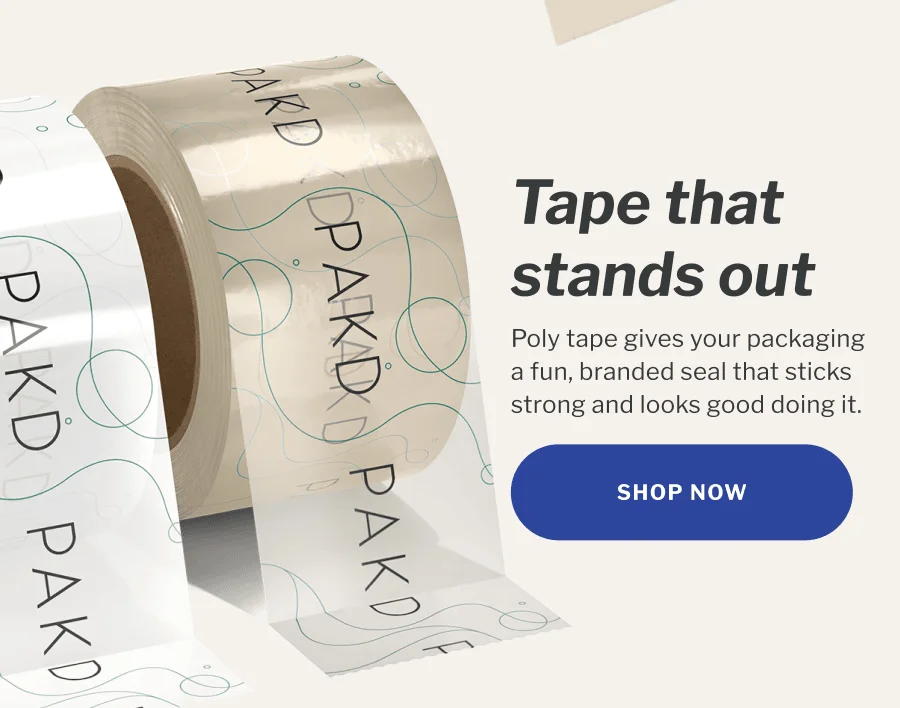 Tape that stands out | Poly tape gives your packaging a fun, branded seal that sticks strong and looks good doing it. | SHOP NOW