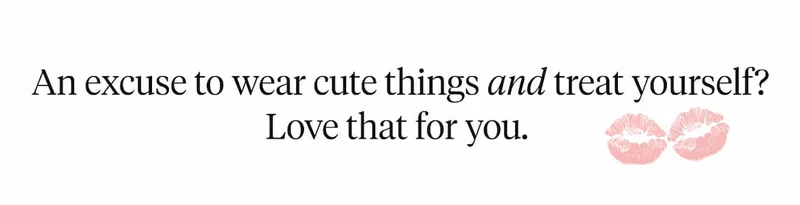 An excuse to wear cute things and treat yourself? Love that for you.