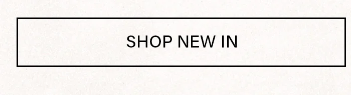 Rectangular cream button with a black border, displaying "SHOP NEW IN." Directs users to discover our latest collection and new arrivals.