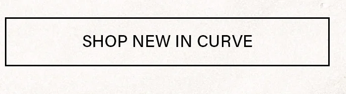 Rectangular button, black border, cream background. Black text reads 'SHOP NEW IN CURVE'. Discover the latest plus size fashion collection now.