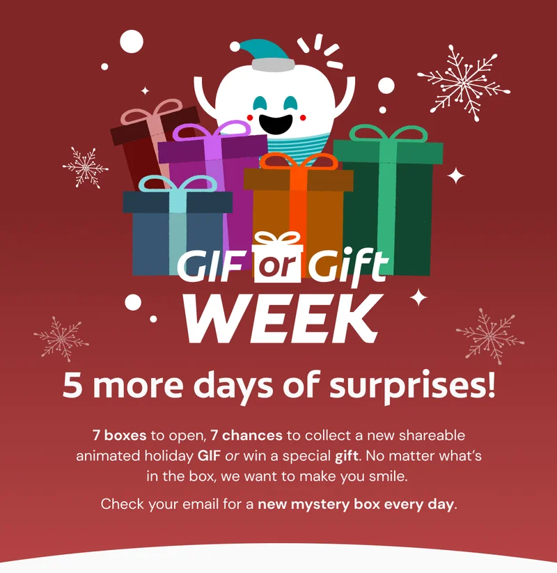 GIF or Gift Week 5 more days of surprises! 7 boxes to open, 7 chances to collect a new shareable animated holiday GIF or win a special gift. No matter what’s in the box, we want to make you smile.  Check your email for a new mystery box every day.