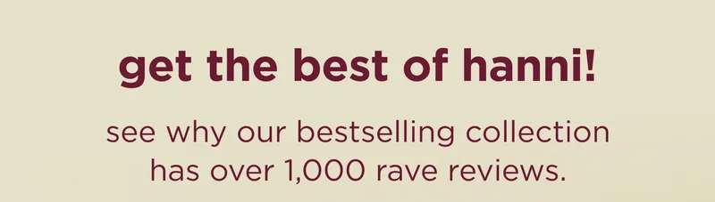 get the best of hanni! see why our bestselling collection has over 1,000 rave reviews.