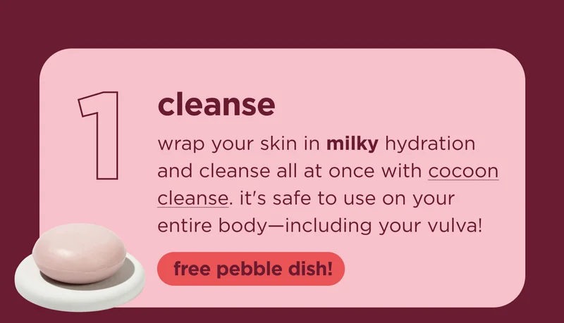 cleanse wrap your skin in milky hydration and cleanse all at once with cocoon cleanse. it's safe to use on your entire body—including your vulva!