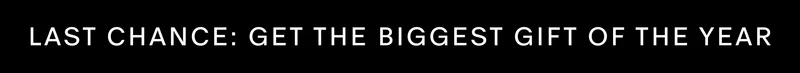 LAST CHANCE: GET THE BIGGEST GIFT OF THE YEAR