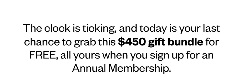 The clock is ticking, and today is your last chance to grab this $450 gift bundle for FREE, all yours when you sign up for an Annual Membership.