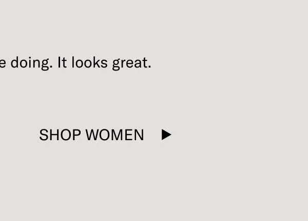 Keep doing what you’re doing. It looks great. Shop Women