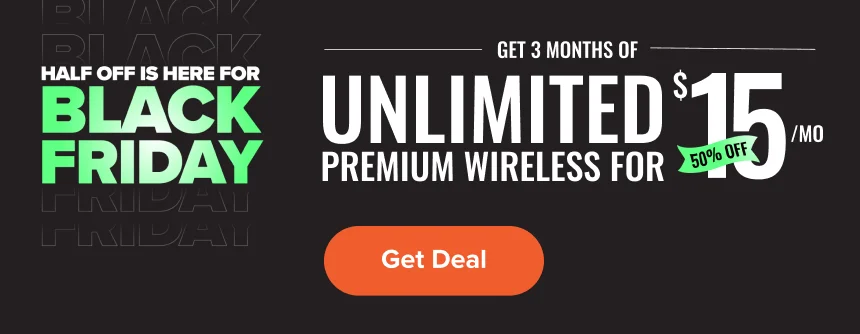 Half off is here for Black Friday - Get 3 months of Unlimited Premium Wireless for $15/mo