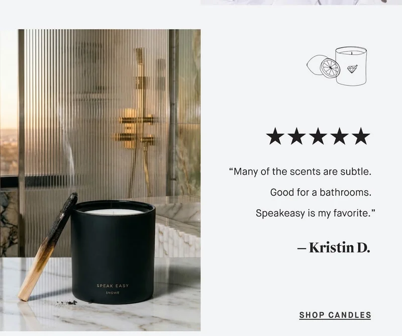 “Many of the scents are subtle. Good for a bathrooms. Speakeasy is my favorite.” — Kristin D. SHOP CANDLES